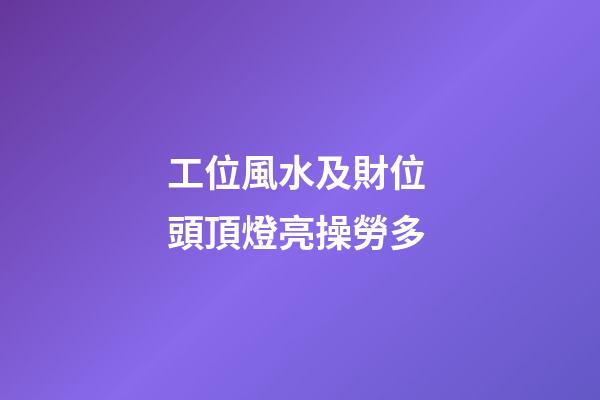 工位風水及財位 頭頂燈亮操勞多